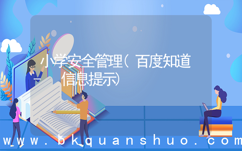 小学安全管理(百度知道 - 信息提示)